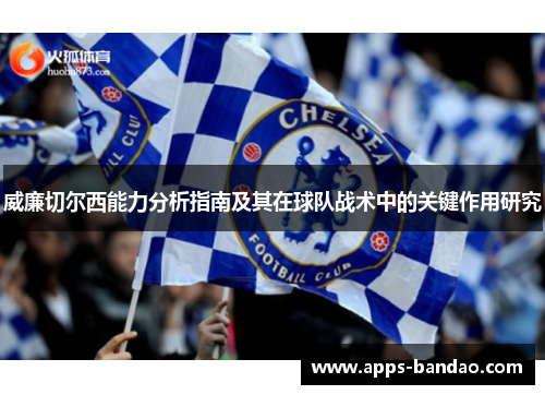 威廉切尔西能力分析指南及其在球队战术中的关键作用研究 威廉切尔西能力分析指南及其在球队战术中的关键作用研究