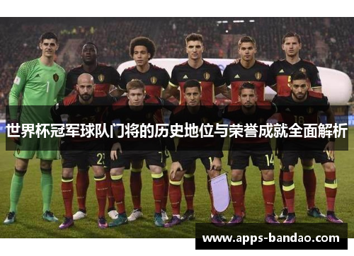世界杯冠军球队门将的历史地位与荣誉成就全面解析