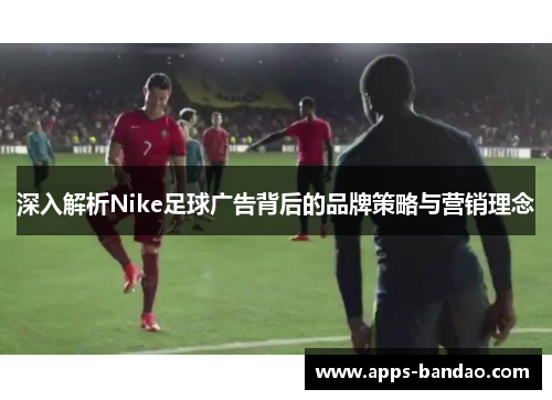 深入解析Nike足球广告背后的品牌策略与营销理念