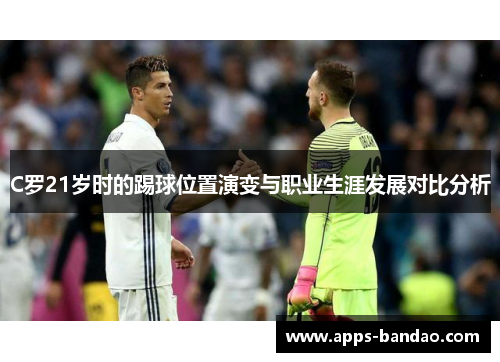 C罗21岁时的踢球位置演变与职业生涯发展对比分析