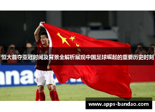 恒大首夺亚冠时间及背景全解析展现中国足球崛起的重要历史时刻