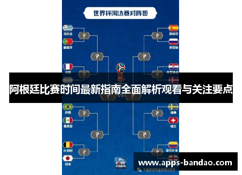 阿根廷比赛时间最新指南全面解析观看与关注要点 阿根廷比赛时间最新指南全面解析观看与关注要点