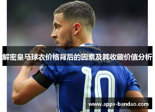 解密皇马球衣价格背后的因素及其收藏价值分析 解密皇马球衣价格背后的因素及其收藏价值分析