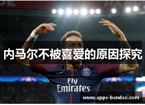 内马尔不被喜爱的原因探究 内马尔不被喜爱的原因探究